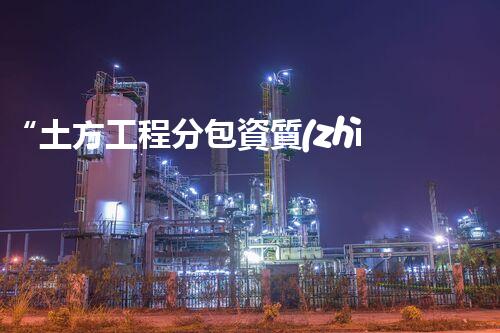 “土方工程分包資質(zhì)中心研究：為何如此重要？”